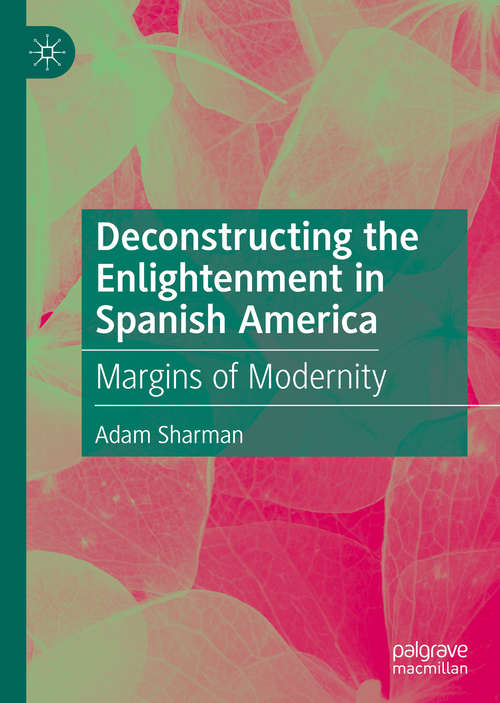 Book cover of Deconstructing the Enlightenment in Spanish America: Margins of Modernity (1st ed. 2020)