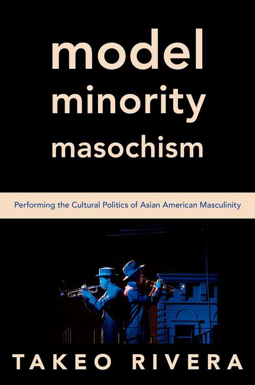 Book cover of Model Minority Masochism: Performing the Cultural Politics of Asian American Masculinity