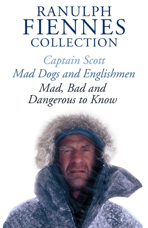 Book cover of The Ranulph Fiennes Collection: Captain Scott - Mad, Bad And Dangerous To Know And Mad, Dogs And Englishmen