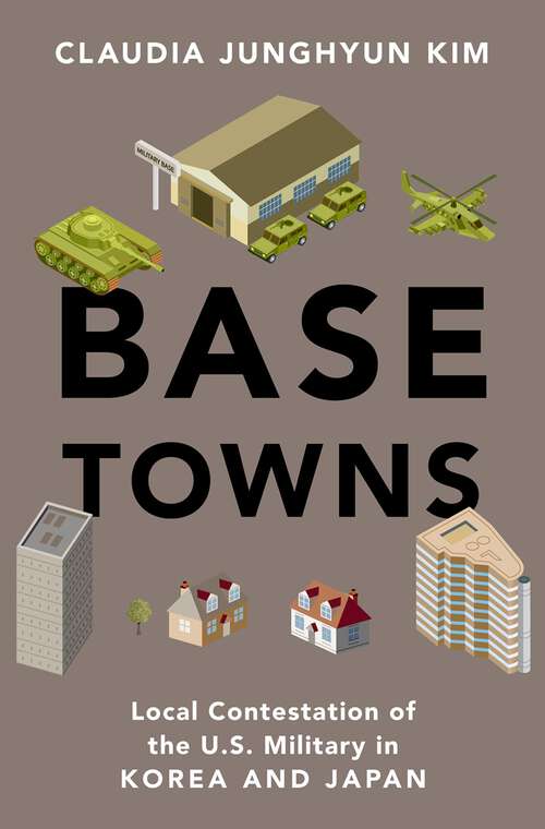 Book cover of Base Towns: Local Contestation of the U.S. Military in Korea and Japan (OXFORD STUDIES IN CULTURE AND POLITICS)