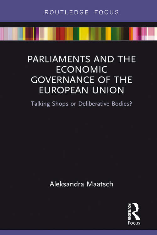 Book cover of Parliaments and the Economic Governance of the European Union: Talking Shops or Deliberative Bodies? (Routledge Studies on Government and the European Union)