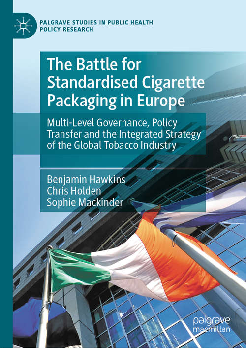 Book cover of The Battle for Standardised Cigarette Packaging in Europe: Multi-Level Governance, Policy Transfer and the Integrated Strategy of the Global Tobacco Industry (1st ed. 2020) (Palgrave Studies in Public Health Policy Research)