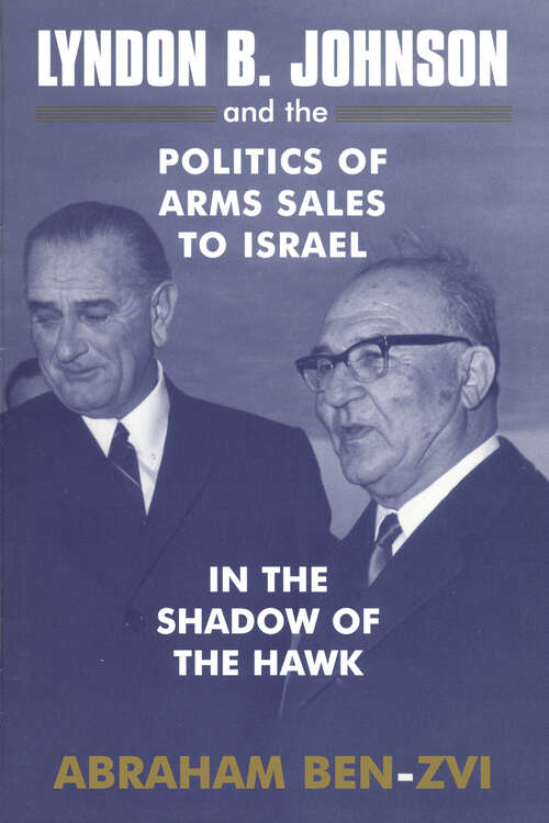 Book cover of Lyndon B. Johnson and the Politics of Arms Sales to Israel: In the Shadow of the Hawk (Israeli History, Politics And Society Ser.)