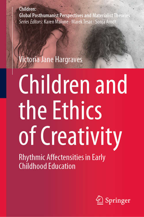 Book cover of Children and the Ethics of Creativity: Rhythmic Affectensities in Early Childhood Education (1st ed. 2020) (Children: Global Posthumanist Perspectives and Materialist Theories)
