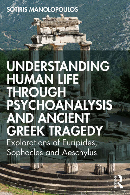 Book cover of Understanding Human Life through Psychoanalysis and Ancient Greek Tragedy: Explorations of Euripides, Sophocles and Aeschylus