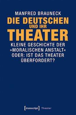 Book cover of Die Deutschen und ihr Theater: Kleine Geschichte der »moralischen Anstalt« - oder: Ist das Theater überfordert? (Theater #95)