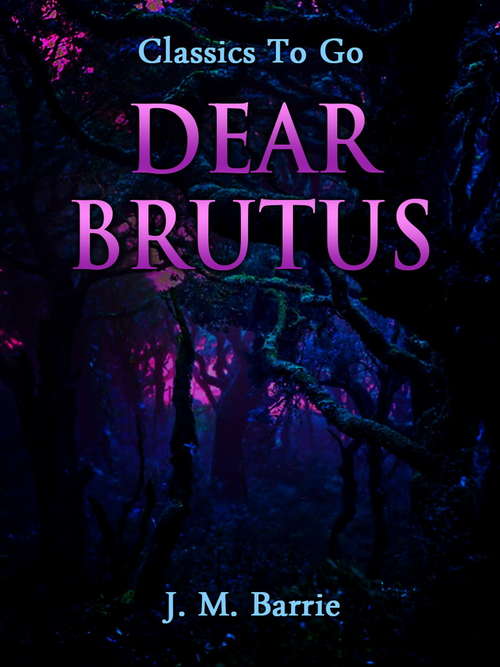 Book cover of Dear Brutus: A Comedy In Three Acts (Classics To Go)