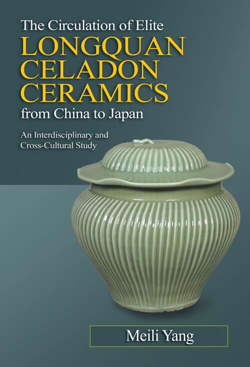 Book cover of The Circulation of Elite Longquan Celadon Ceramics from China to Japan: An Interdisciplinary and Cross-Cultural Study