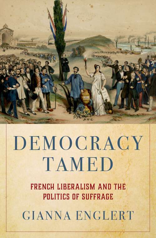 Book cover of Democracy Tamed: French Liberalism and the Politics of Suffrage