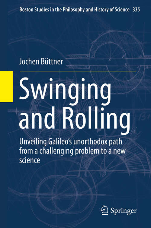 Book cover of Swinging and Rolling: Unveiling Galileo's unorthodox path from a challenging problem to a new science (1st ed. 2019) (Boston Studies in the Philosophy and History of Science #335)