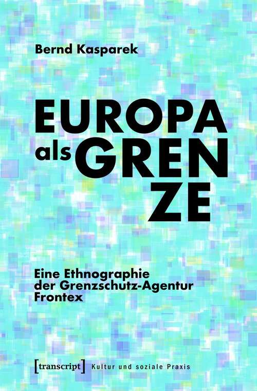Book cover of Europa als Grenze: Eine Ethnographie der Grenzschutz-Agentur Frontex (Kultur und soziale Praxis)