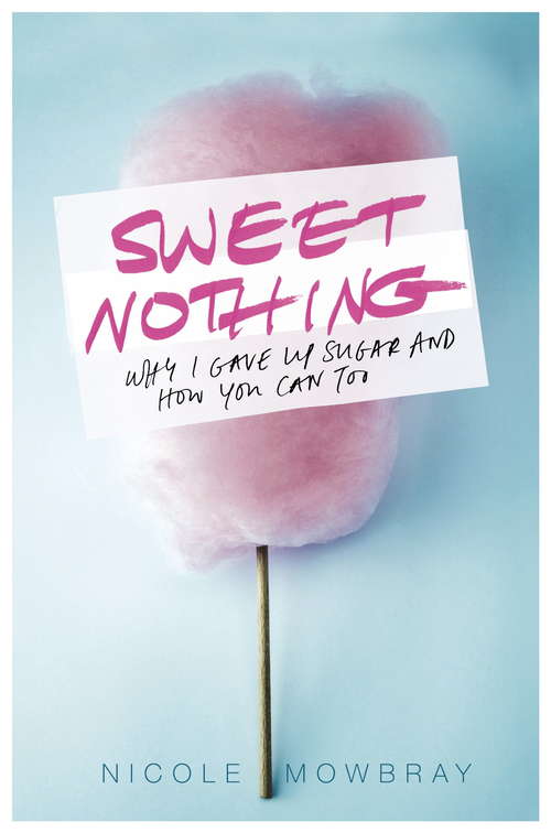 Book cover of Sweet Nothing: Why I Gave Up Sugar And How You Can Too