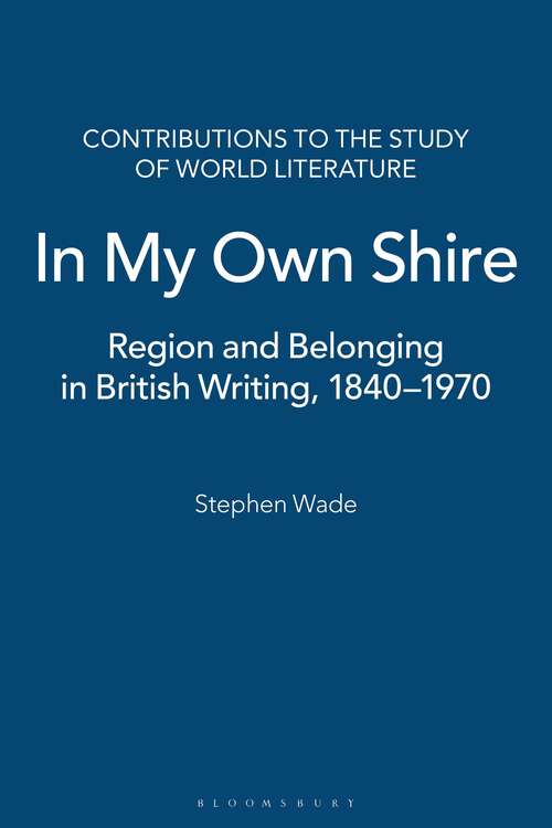 Book cover of In My Own Shire: Region and Belonging in British Writing, 1840-1970 (Contributions to the Study of World Literature)