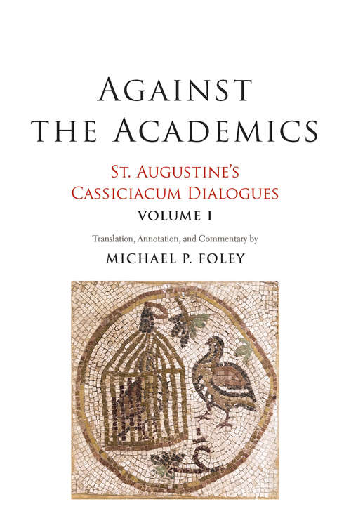 Book cover of Against the Academics: St. Augustine&#39;s Cassiciacum Dialogues, Volume 1