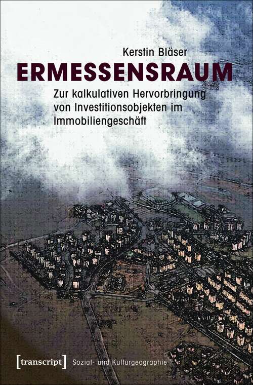 Book cover of Ermessensraum: Zur kalkulativen Hervorbringung von Investitionsobjekten im Immobiliengeschäft (Sozial- und Kulturgeographie #20)