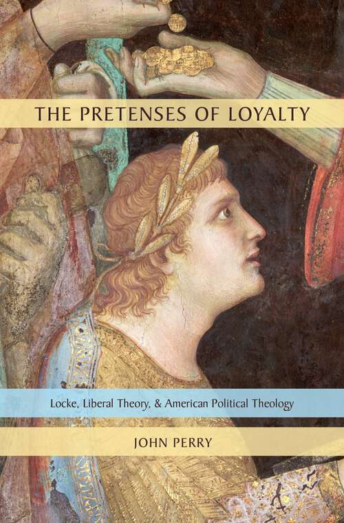 Book cover of The Pretenses of Loyalty: Locke, Liberal Theory, and American Political Theology