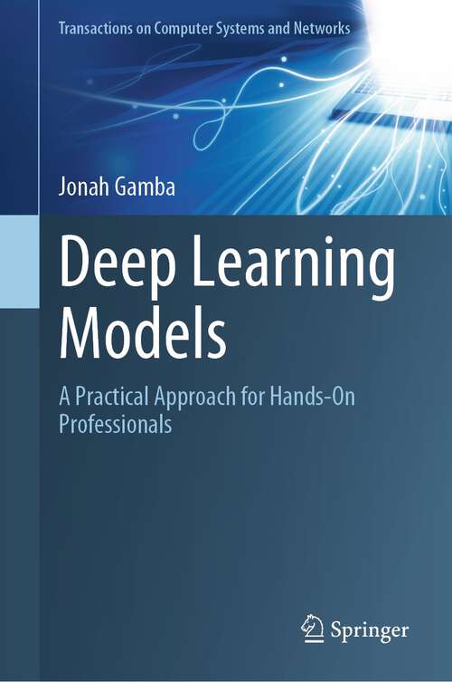 Book cover of Deep Learning Models: A Practical Approach for Hands-On Professionals (2024) (Transactions on Computer Systems and Networks)