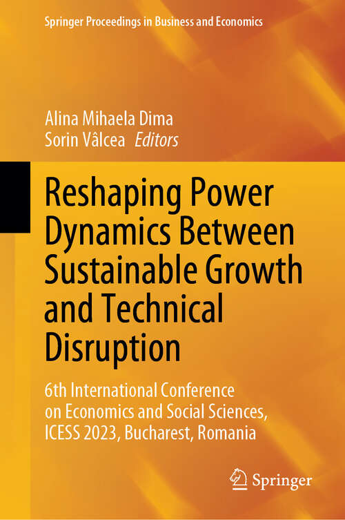 Book cover of Reshaping Power Dynamics Between Sustainable Growth and Technical Disruption: 6th International Conference on Economics and Social Sciences, ICESS 2023, Bucharest, Romania (2024) (Springer Proceedings in Business and Economics)