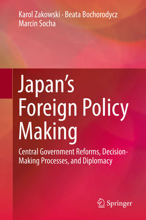 Book cover of Japan’s Foreign Policy Making: Central Government Reforms, Decision-Making Processes, and Diplomacy