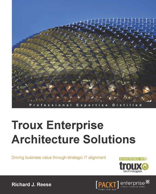 Book cover of Troux Enterprise Architecture Solutions: Driving Business Value Through Strategic It Alignment