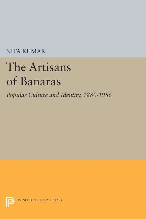 Book cover of The Artisans of Banaras: Popular Culture and Identity, 1880-1986