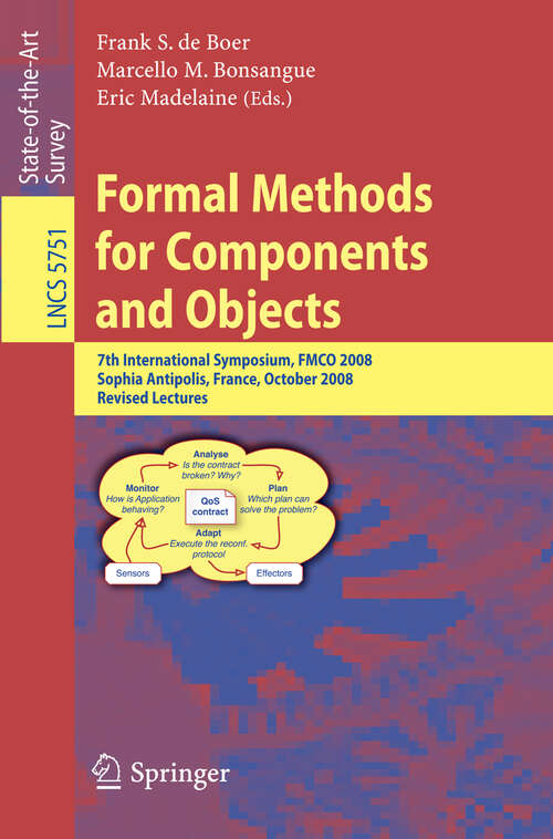 Book cover of Formal Methods for Components and Objects: 7th International Symposium, FMCO 2008, Sophia Antipolis, France, October 21-23, 2008, State of the Art Survey (2009) (Lecture Notes in Computer Science #5751)