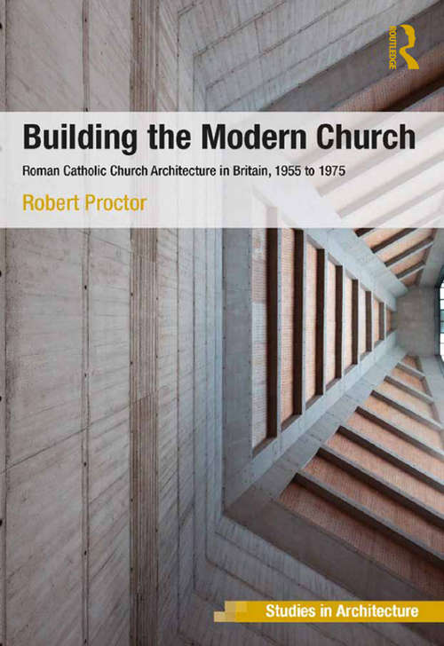 Book cover of Building the Modern Church: Roman Catholic Church Architecture in Britain, 1955 to 1975 (Ashgate Studies in Architecture)