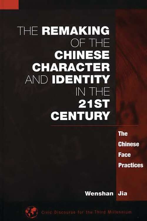 Book cover of The Remaking of the Chinese Character and Identity in the 21st Century: The Chinese Face Practices (Civic Discourse for the Third Millennium)
