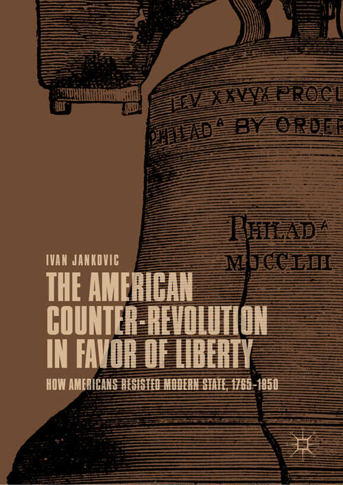 Book cover of The American Counter-Revolution in Favor of Liberty: How Americans Resisted Modern State, 1765–1850 (1st ed. 2019)