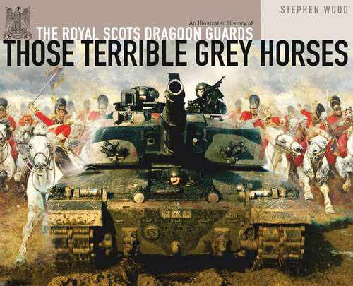 Book cover of Those Terrible Grey Horses: An Illustrated History of the Royal Scots Dragoon Guards