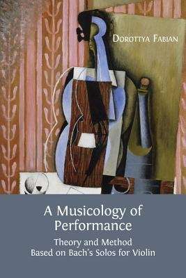 Book cover of A Musicology of Performance: Theory and Method Based on Bach’s Solos for Violin (PDF)