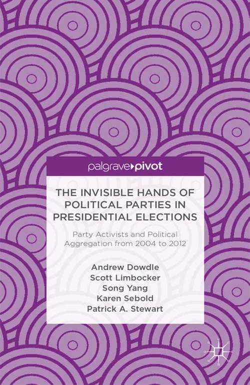 Book cover of The Invisible Hands of Political Parties in Presidential Elections: Party Activists And Political Aggregation From, 2004 To 2012 (2013)