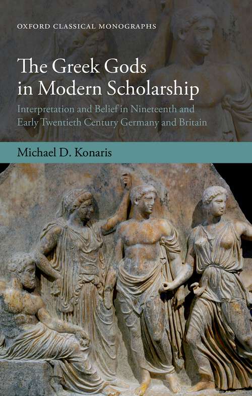 Book cover of The Greek Gods in Modern Scholarship: Interpretation and Belief in Nineteenth and Early Twentieth Century Germany and Britain (Oxford Classical Monographs)