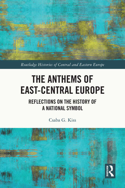 Book cover of The Anthems of East-Central Europe: Reflections on the History of a National Symbol (Routledge Histories of Central and Eastern Europe)