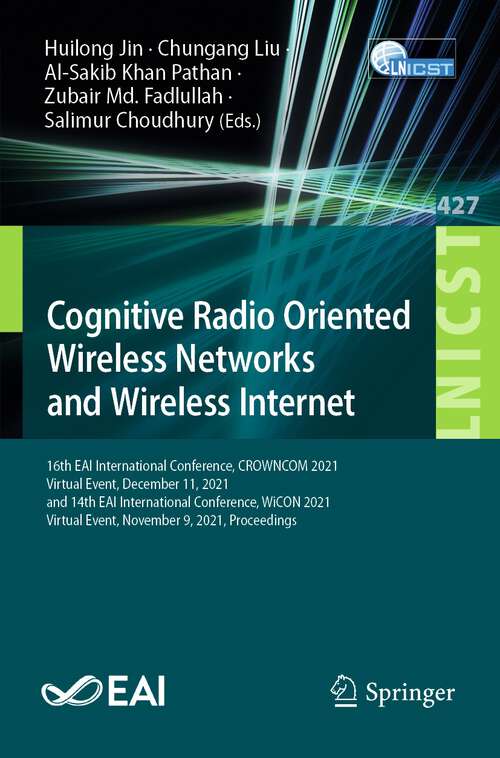 Book cover of Cognitive Radio Oriented Wireless Networks and Wireless Internet: 16th EAI International Conference, CROWNCOM 2021, Virtual Event, December 11, 2021, and 14th EAI International Conference, WiCON 2021, Virtual Event, November 9, 2021, Proceedings (1st ed. 2022) (Lecture Notes of the Institute for Computer Sciences, Social Informatics and Telecommunications Engineering #427)