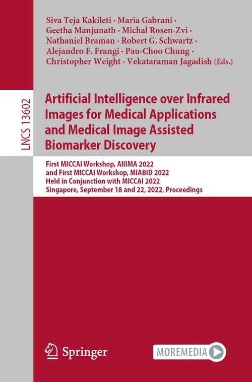 Book cover of Artificial Intelligence over Infrared Images for Medical Applications and Medical Image Assisted Biomarker Discovery: First MICCAI Workshop, AIIIMA 2022, and First MICCAI Workshop, MIABID 2022, Held in Conjunction with MICCAI 2022, Singapore, September 18 and 22, 2022, Proceedings (1st ed. 2022) (Lecture Notes in Computer Science #13602)