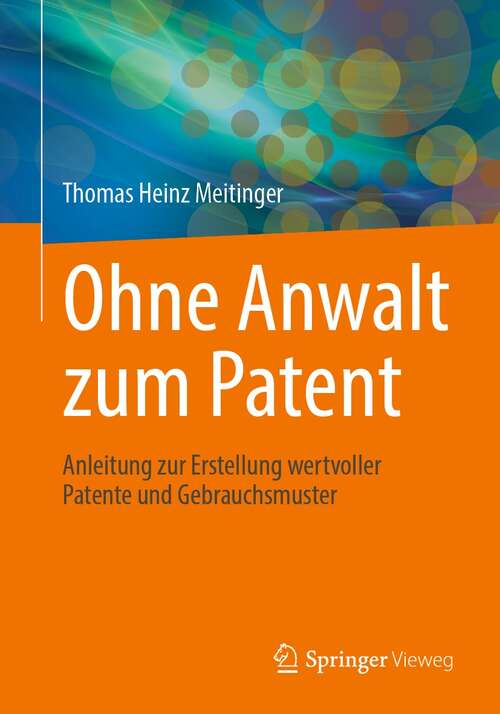 Book cover of Ohne Anwalt zum Patent: Anleitung zur Erstellung wertvoller Patente und Gebrauchsmuster (1. Aufl. 2021)