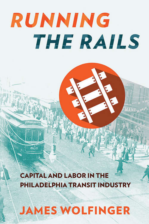 Book cover of Running the Rails: Capital and Labor in the Philadelphia Transit Industry