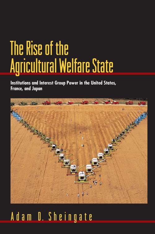 Book cover of The Rise of the Agricultural Welfare State: Institutions and Interest Group Power in the United States, France, and Japan (Princeton Studies in American Politics: Historical, International, and Comparative Perspectives #82)