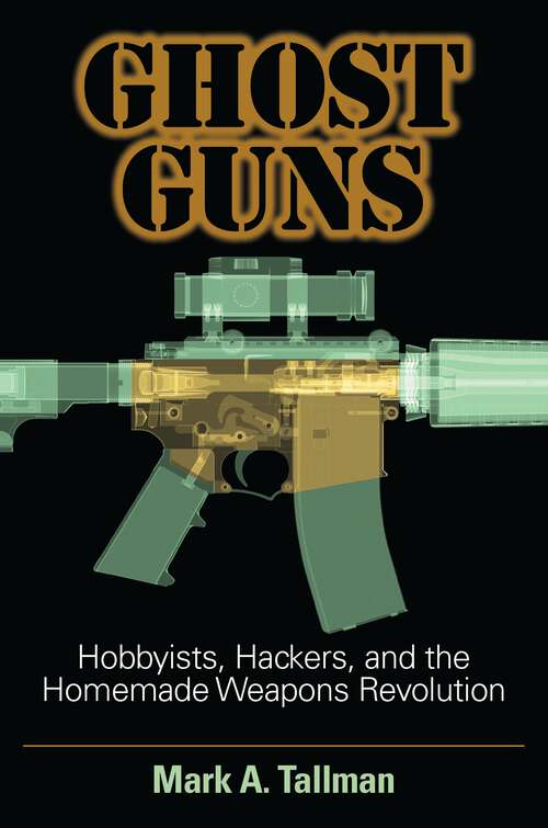 Book cover of Ghost Guns: Hobbyists, Hackers, and the Homemade Weapons Revolution