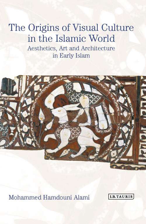 Book cover of The Origins of Visual Culture in the Islamic World: Aesthetics, Art and Architecture in Early Islam (Library Of Middle East History Ser.)