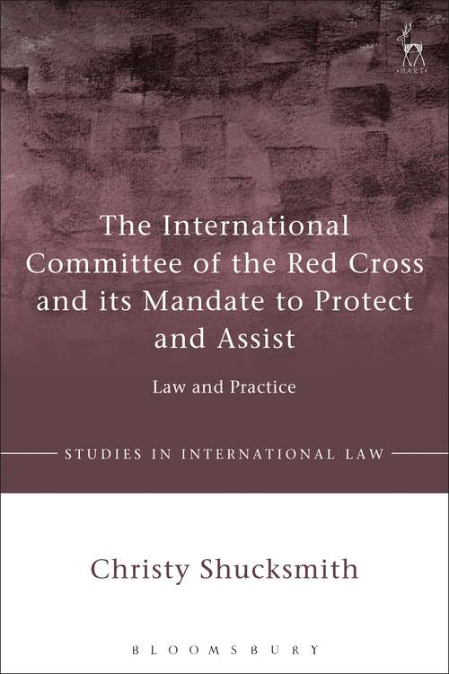 Book cover of The International Committee of the Red Cross and its Mandate to Protect and Assist: Law and Practice (Studies in International Law)