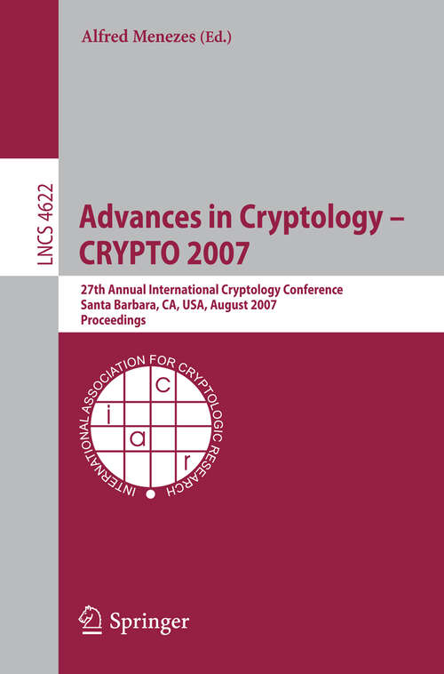 Book cover of Advances in Cryptology - CRYPTO 2007: 27th Annual International Cryptology Conference, Santa Barbara, CA, USA, August 19-23, 2007, Proceedings (2007) (Lecture Notes in Computer Science #4622)