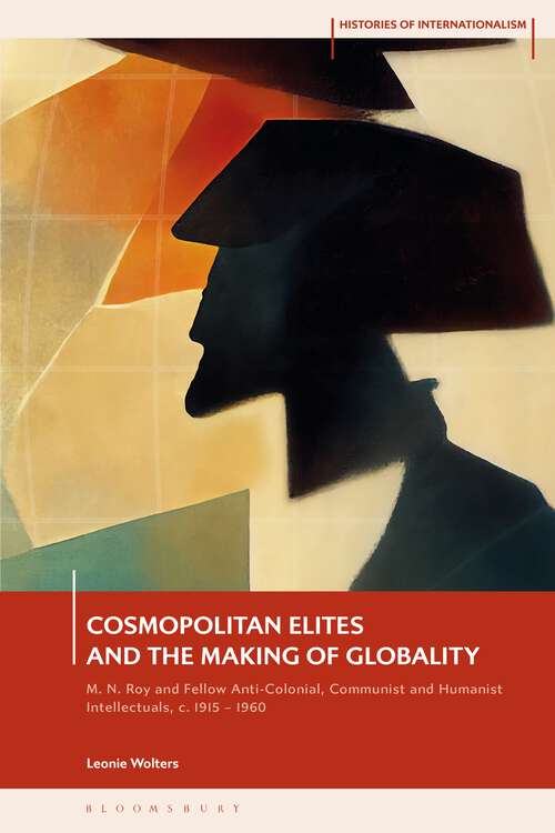 Book cover of Cosmopolitan Elites and the Making of Globality: M. N. Roy and Fellow Anti-Colonial, Communist and Humanist Intellectuals, c. 1915 – 1960 (Histories of Internationalism)