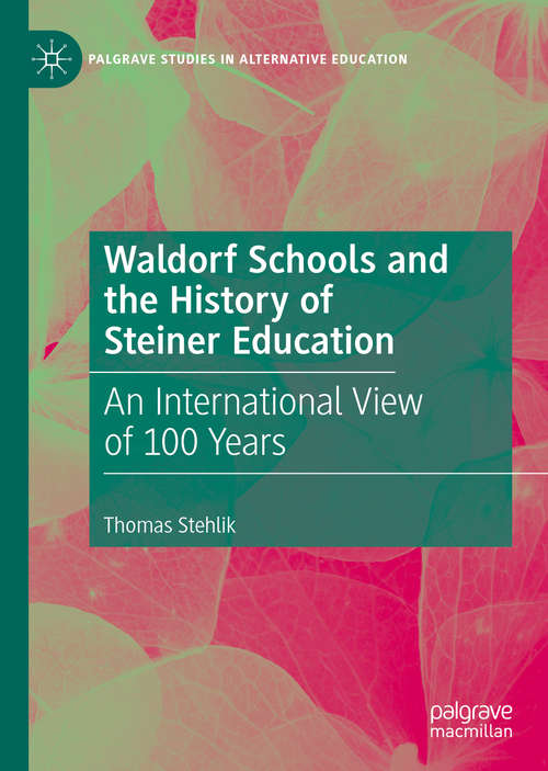 Book cover of Waldorf Schools and the History of Steiner Education: An International View of 100 Years (1st ed. 2019) (Palgrave Studies in Alternative Education)