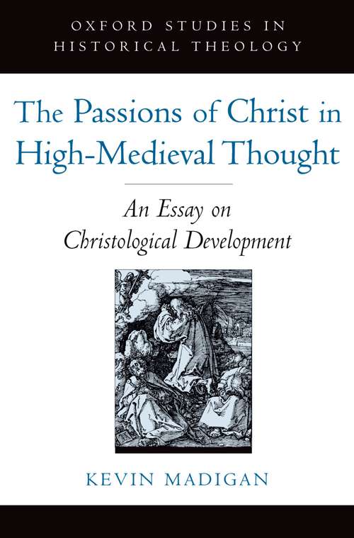 Book cover of The Passions of Christ in High-Medieval Thought: An Essay on Christological Development (Oxford Studies in Historical Theology)