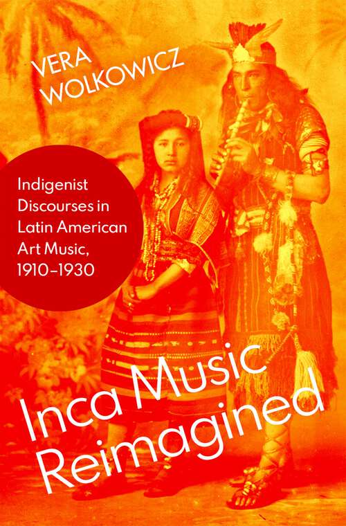 Book cover of Inca Music Reimagined: Indigenist Discourses in Latin American Art Music, 1910-1930 (Currents in Latin American and Iberian Music)