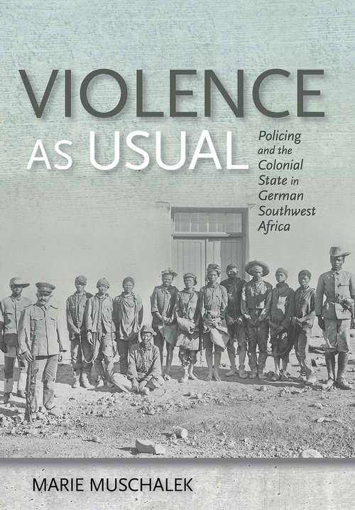 Book cover of Violence as Usual: Policing and the Colonial State in German Southwest Africa