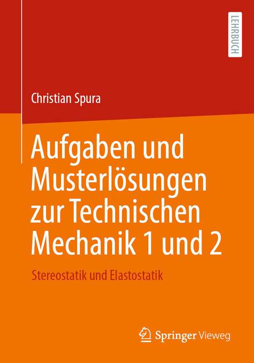 Book cover of Aufgaben und Musterlösungen zur Technischen Mechanik 1 und 2: Stereostatik und Elastostatik (1. Aufl. 2022)