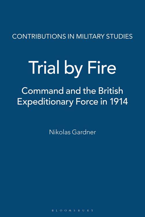 Book cover of Trial by Fire: Command and the British Expeditionary Force in 1914 (Contributions in Military Studies)